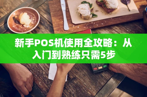 新手POS机使用全攻略：从入门到熟练只需5步