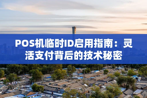 POS机临时ID启用指南：灵活支付背后的技术秘密