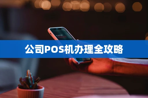 公司POS机办理全攻略