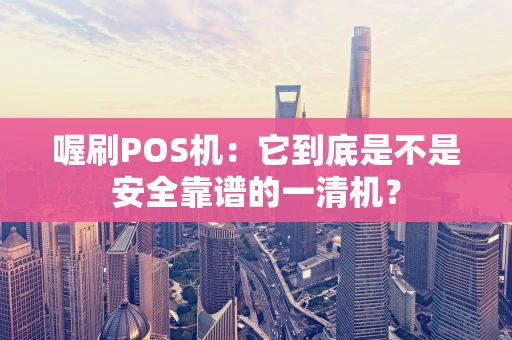 喔刷POS机：它到底是不是安全靠谱的一清机？