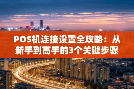 POS机连接设置全攻略：从新手到高手的3个关键步骤
