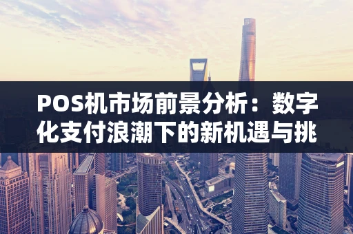 POS机市场前景分析：数字化支付浪潮下的新机遇与挑战