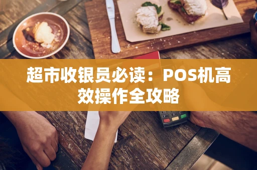 超市收银员必读：POS机高效操作全攻略