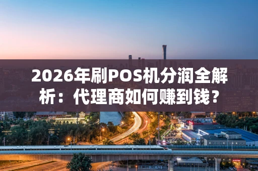 2026年刷POS机分润全解析：代理商如何赚到钱？