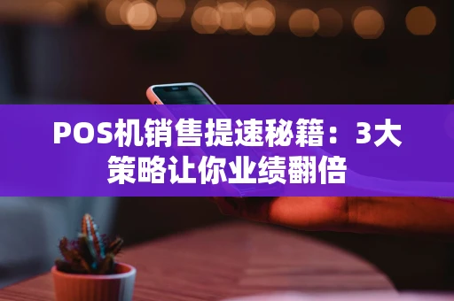 POS机销售提速秘籍：3大策略让你业绩翻倍