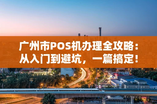 广州市POS机办理全攻略：从入门到避坑，一篇搞定！