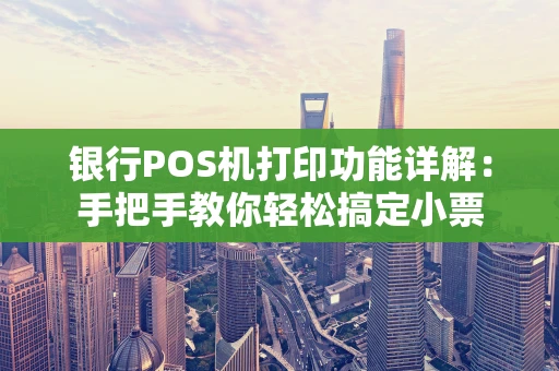银行POS机打印功能详解：手把手教你轻松搞定小票