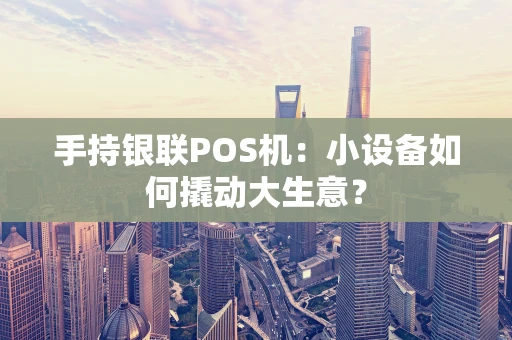 手持银联POS机：小设备如何撬动大生意？