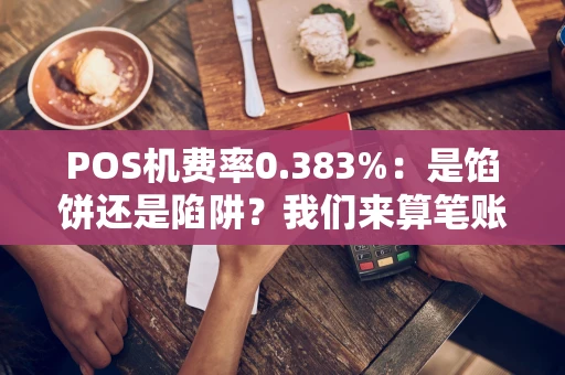 POS机费率0.383%：是馅饼还是陷阱？我们来算笔账