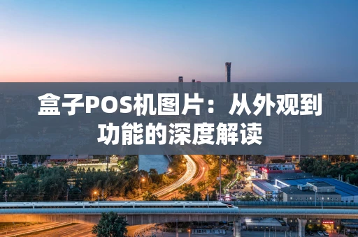 盒子POS机图片:从外观到功能的深度解读 盒子POS机图片:从外观到功能的深度解读
