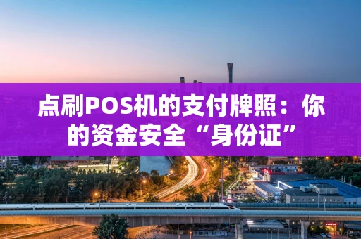 点刷POS机的支付牌照：你的资金安全“身份证”