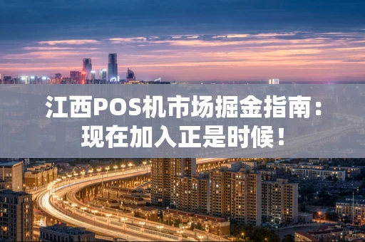 江西POS机市场掘金指南：现在加入正是时候！