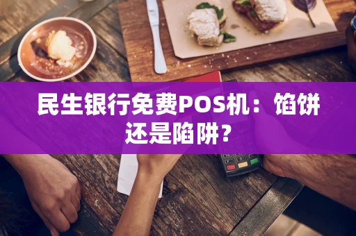 民生银行免费POS机：馅饼还是陷阱？