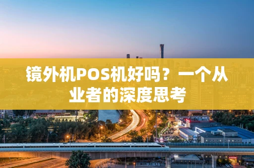 镜外机POS机好吗？一个从业者的深度思考