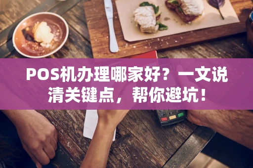 POS机办理哪家好？一文说清关键点，帮你避坑！