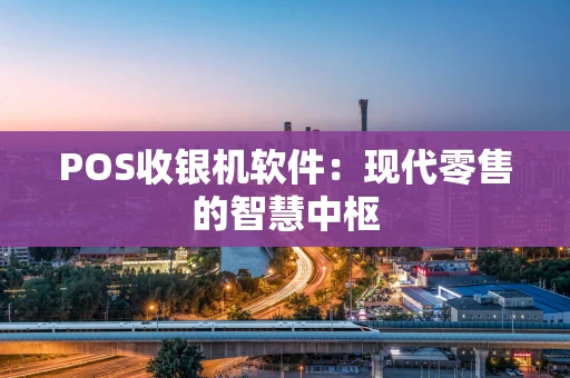 POS收银机软件：现代零售的智慧中枢