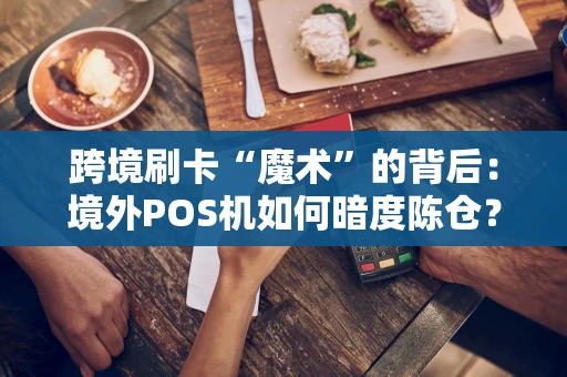 跨境刷卡“魔术”的背后：境外POS机如何暗度陈仓？