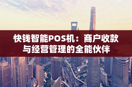 快钱智能POS机：商户收款与经营管理的全能伙伴