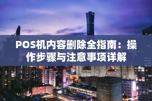 POS机内容删除全指南：操作步骤与注意事项详解