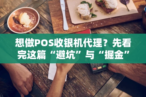 想做POS收银机代理？先看完这篇“避坑”与“掘金”指南