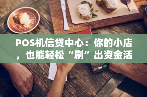 POS机信贷中心：你的小店，也能轻松“刷”出资金活水