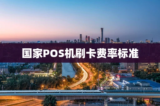 国家POS机刷卡费率标准