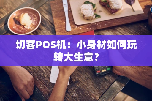 切客POS机：小身材如何玩转大生意？