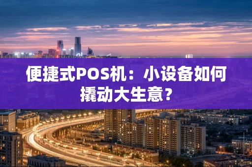 便捷式POS机：小设备如何撬动大生意？
