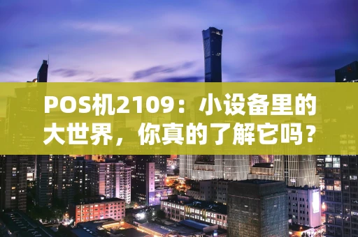 POS机2109：小设备里的大世界，你真的了解它吗？