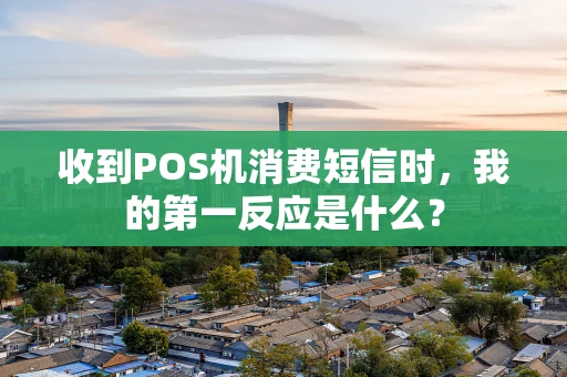 收到POS机消费短信时，我的第一反应是什么？