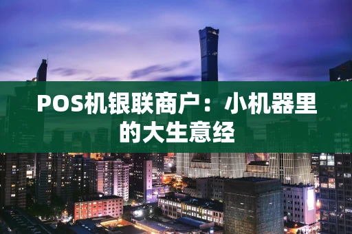POS机银联商户：小机器里的大生意经