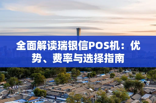全面解读瑞银信POS机：优势、费率与选择指南