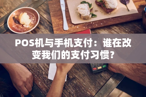 POS机与手机支付：谁在改变我们的支付习惯？
