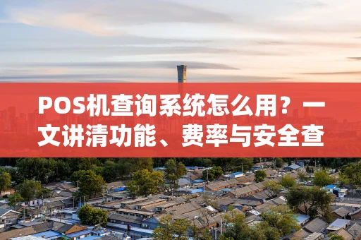 POS机查询系统怎么用？一文讲清功能、费率与安全查询