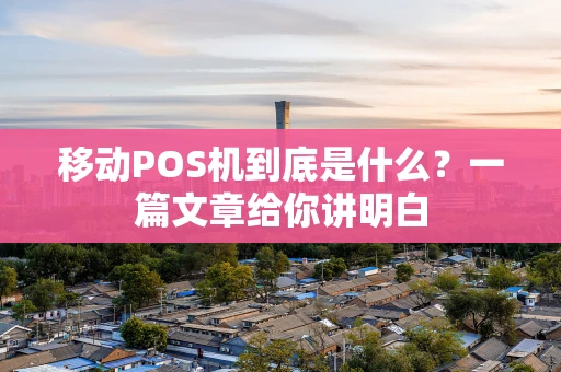 移动POS机到底是什么？一篇文章给你讲明白