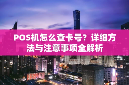 POS机怎么查卡号？详细方法与注意事项全解析