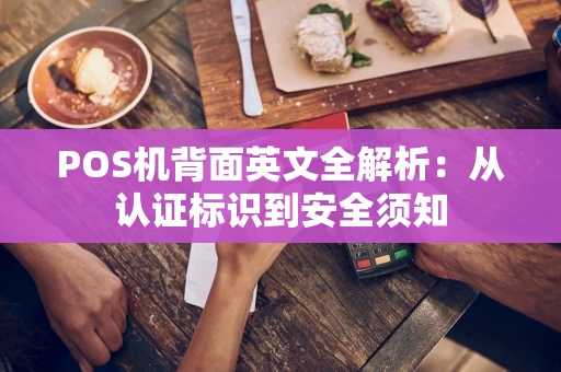 POS机背面英文全解析:从认证标识到安全须知 POS机背面英文全解析:从认证标识到安全须知