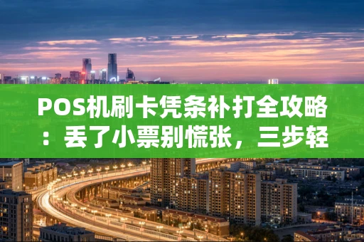 POS机刷卡凭条补打全攻略：丢了小票别慌张，三步轻松搞定！