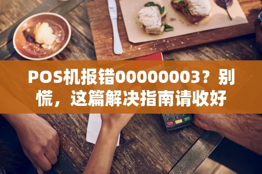POS机报错00000003？别慌，这篇解决指南请收好