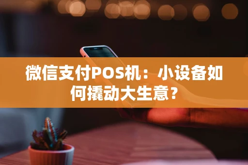 微信支付POS机：小设备如何撬动大生意？
