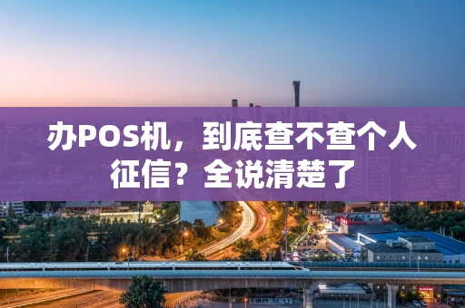 办POS机，到底查不查个人征信？全说清楚了