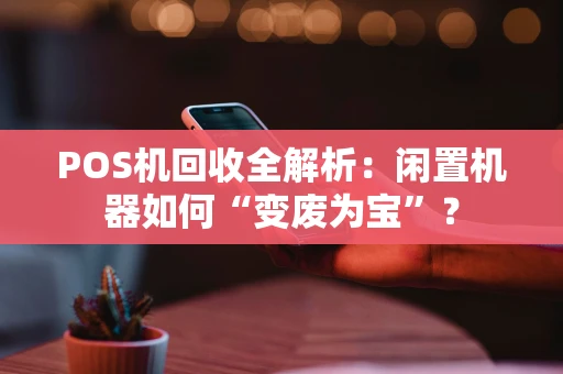 POS机回收全解析：闲置机器如何“变废为宝”？