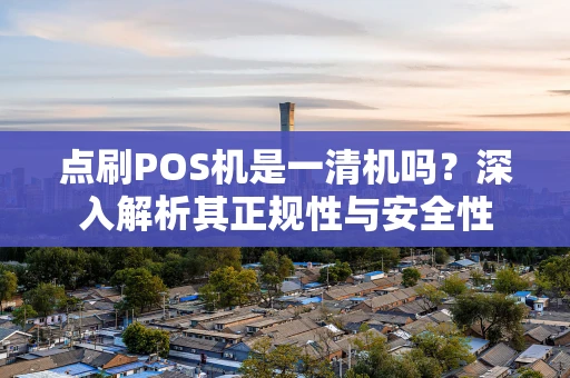点刷POS机是一清机吗？深入解析其正规性与安全性