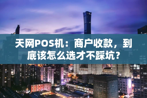 天网POS机：商户收款，到底该怎么选才不踩坑？