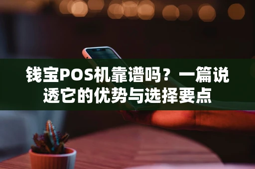 钱宝POS机靠谱吗？一篇说透它的优势与选择要点