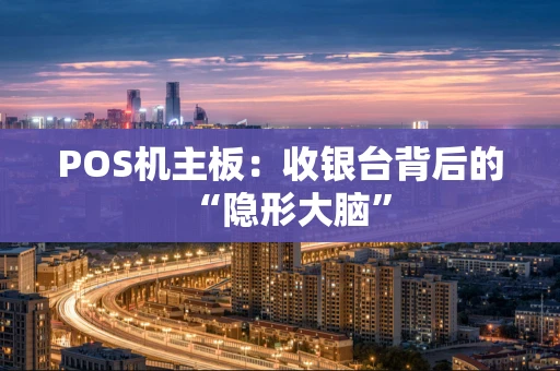 POS机主板：收银台背后的“隐形大脑”