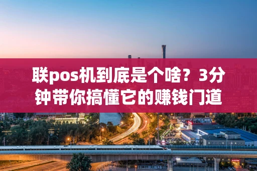 联pos机到底是个啥？3分钟带你搞懂它的赚钱门道