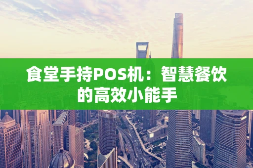 食堂手持POS机：智慧餐饮的高效小能手
