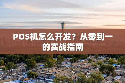 POS机怎么开发？从零到一的实战指南