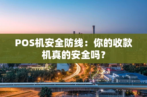 POS机安全防线：你的收款机真的安全吗？